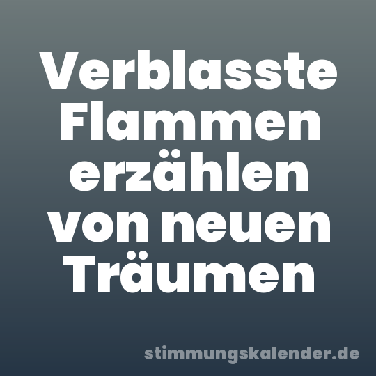 Verblasste Flammen erzählen von neuen Träumen