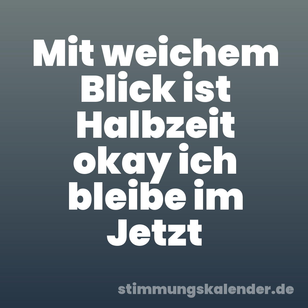 Mit weichem Blick ist Halbzeit okay ich bleibe im Jetzt