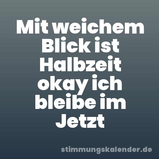 Mit weichem Blick ist Halbzeit okay ich bleibe im Jetzt