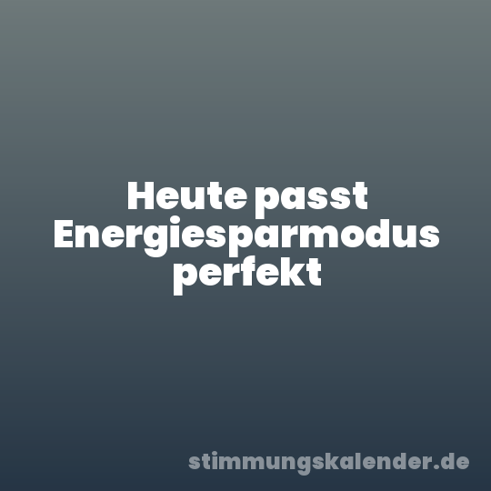Heute passt Energiesparmodus perfekt