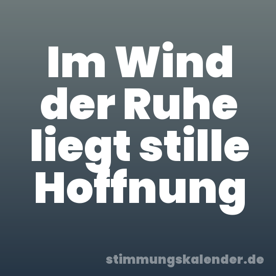 Im Wind der Ruhe liegt stille Hoffnung