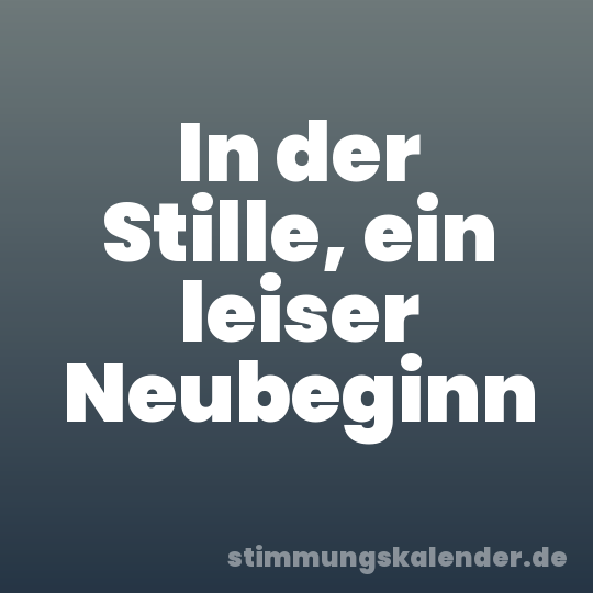 In der Stille, ein leiser Neubeginn