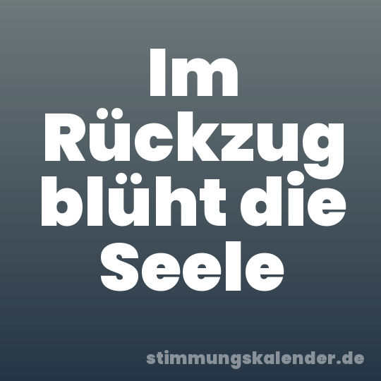 Im Rückzug blüht die Seele