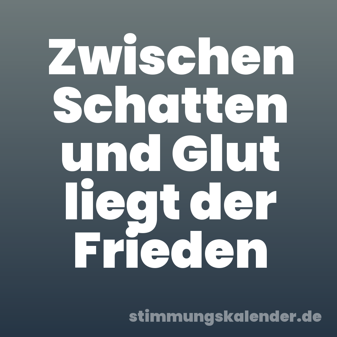 Zwischen Schatten und Glut liegt der Frieden