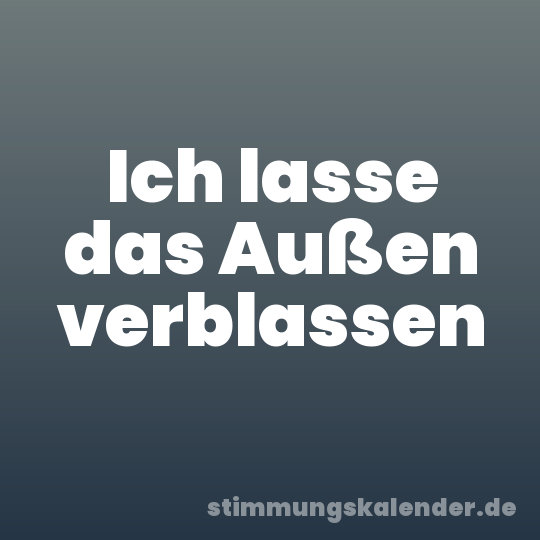 Ich lasse das Außen verblassen