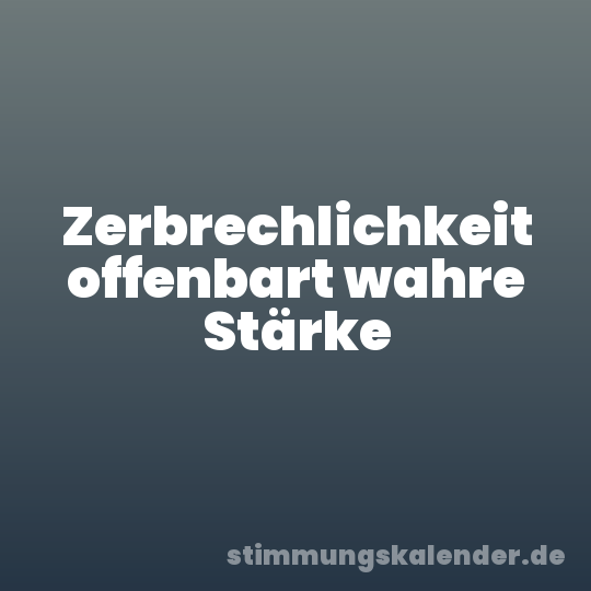 Zerbrechlichkeit offenbart wahre Stärke