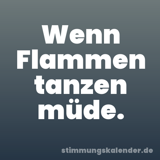 Wenn Flammen tanzen müde.