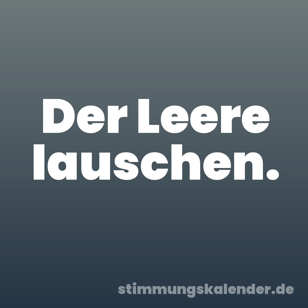 Der Leere lauschen.