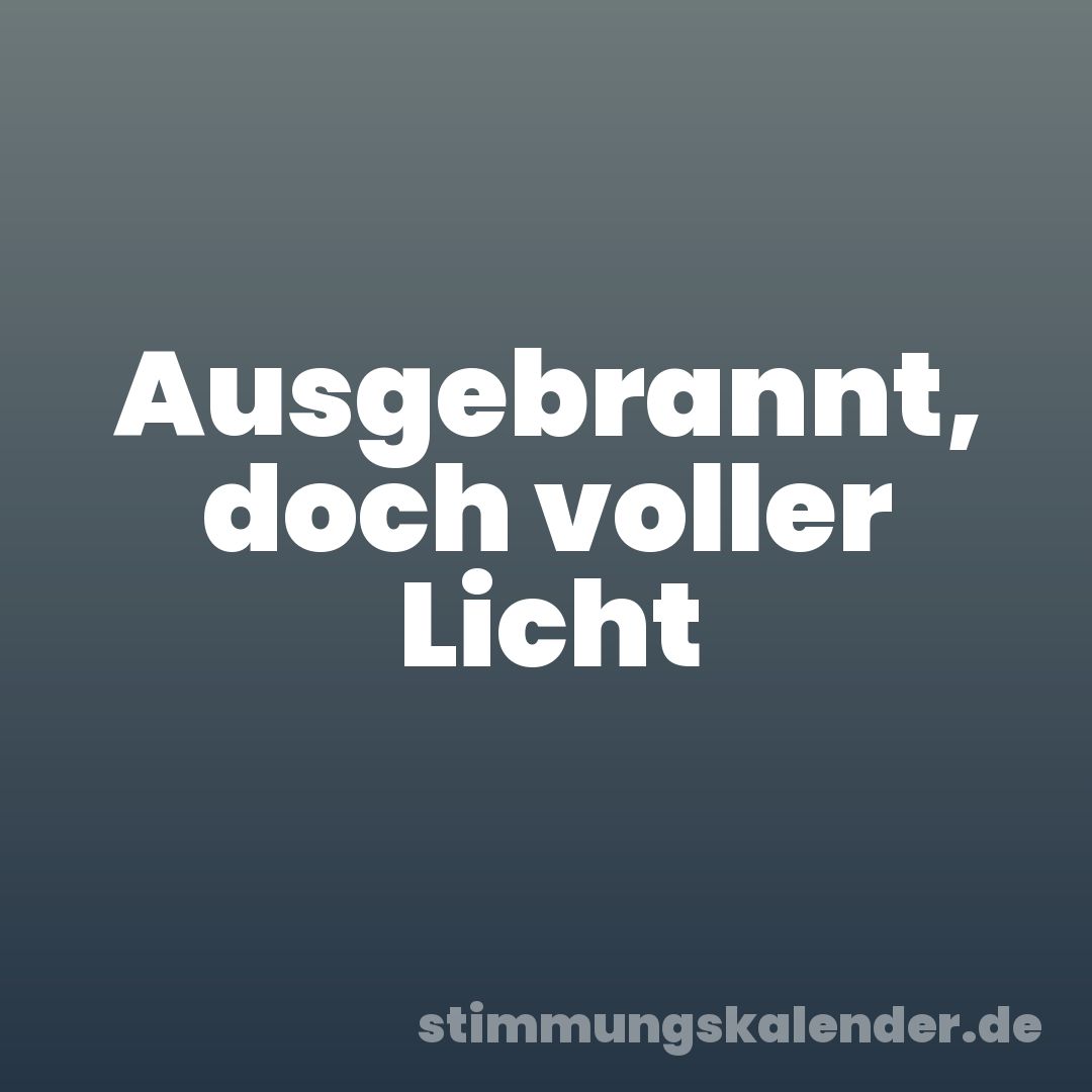 Ausgebrannt, doch voller Licht