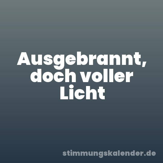 Ausgebrannt, doch voller Licht