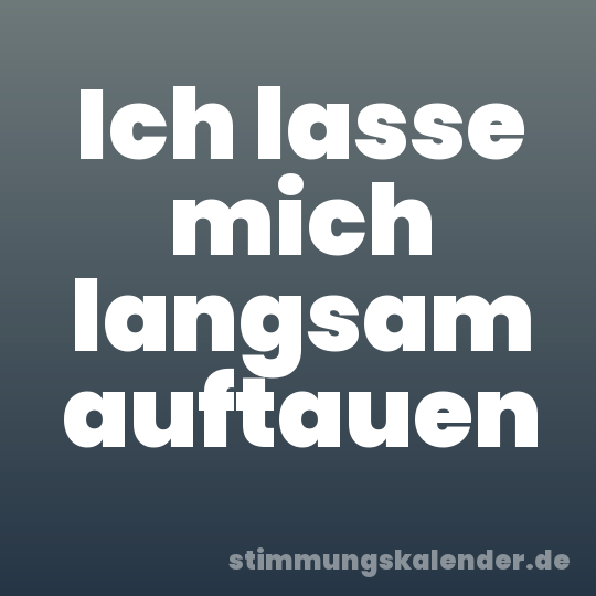 Ich lasse mich langsam auftauen