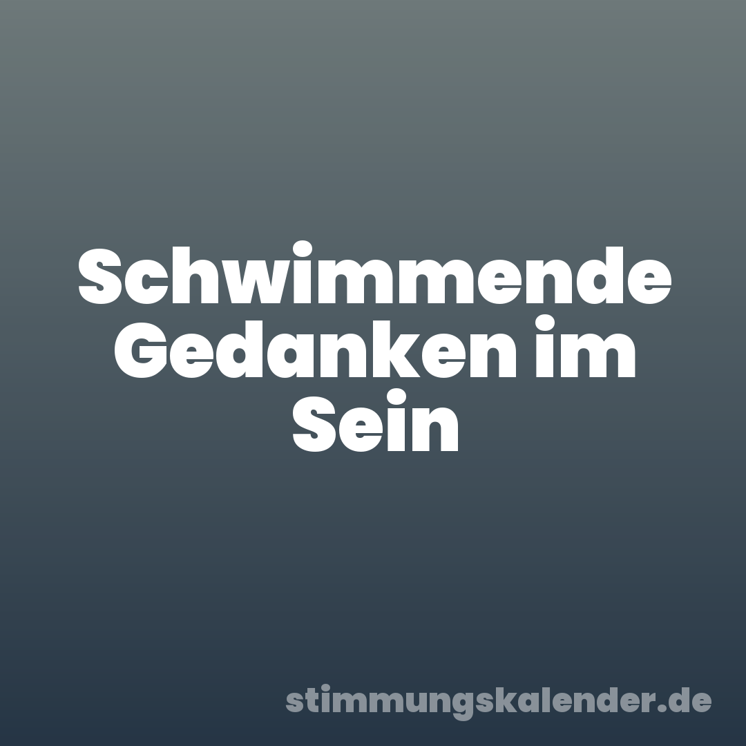 Schwimmende Gedanken im Sein