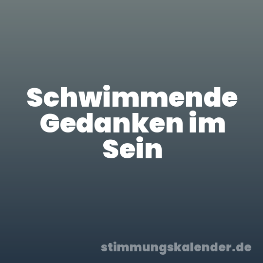 Schwimmende Gedanken im Sein