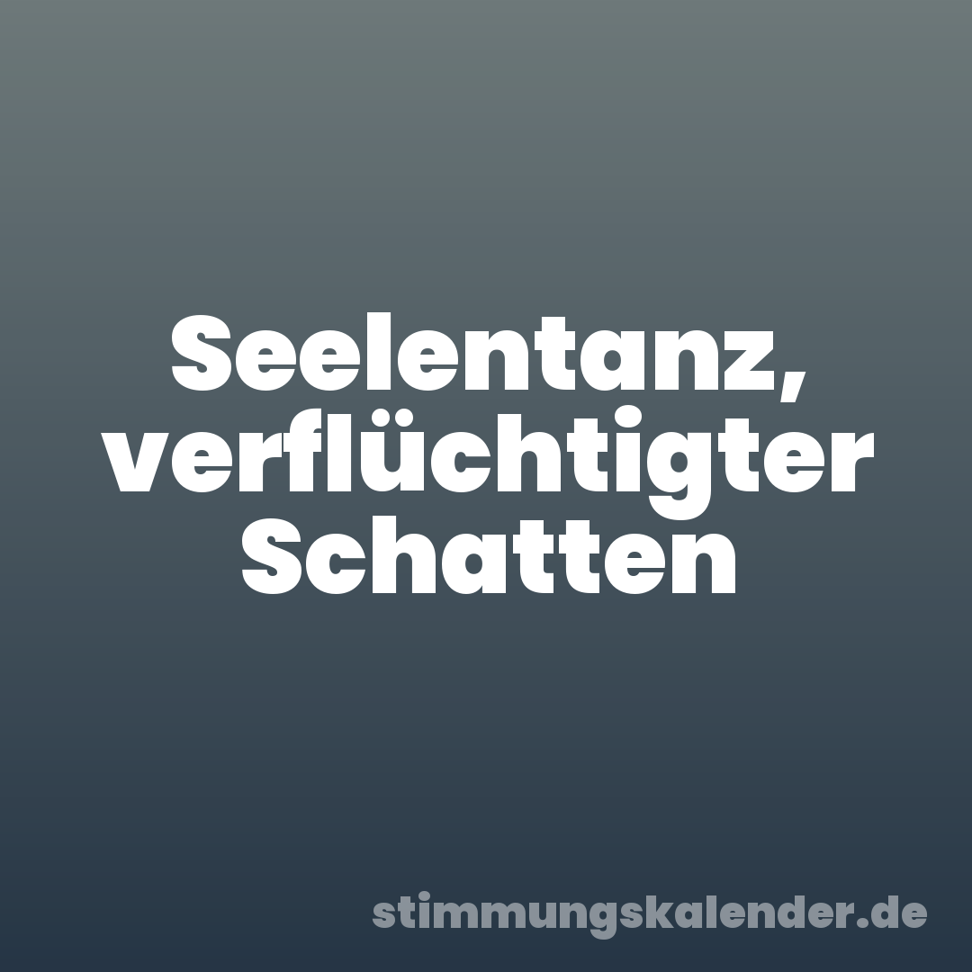 Seelentanz, verflüchtigter Schatten