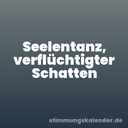 Seelentanz, verflüchtigter Schatten