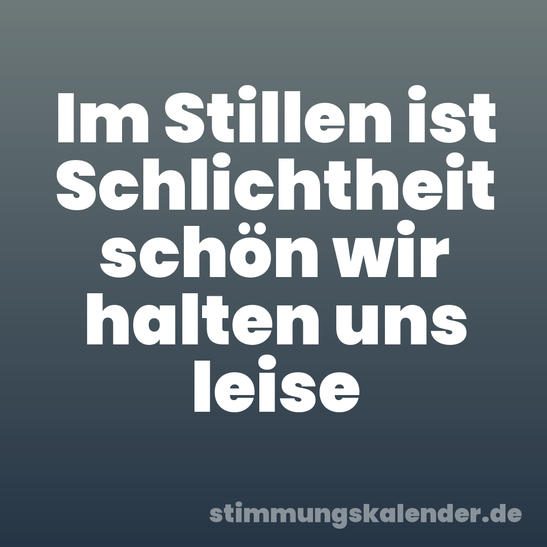 Im Stillen ist Schlichtheit schön wir halten uns leise