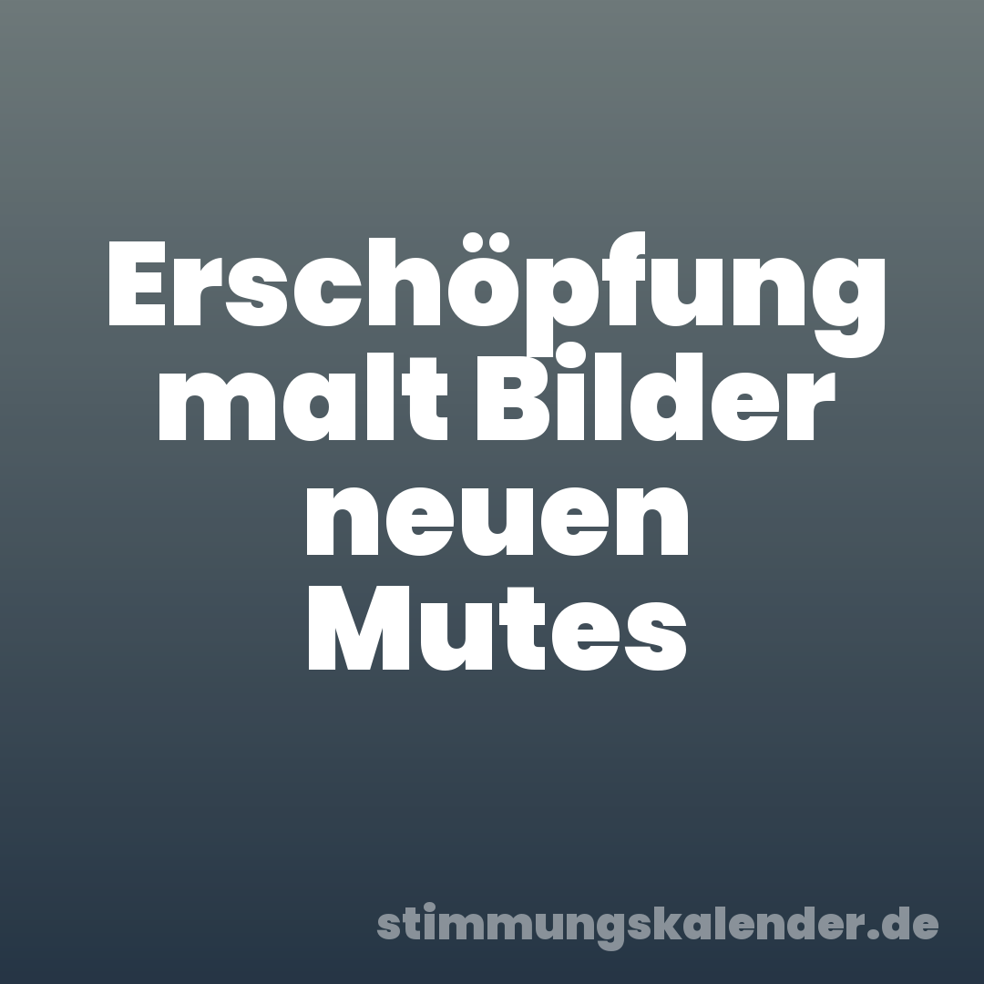 Erschöpfung malt Bilder neuen Mutes