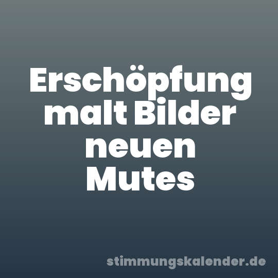 Erschöpfung malt Bilder neuen Mutes