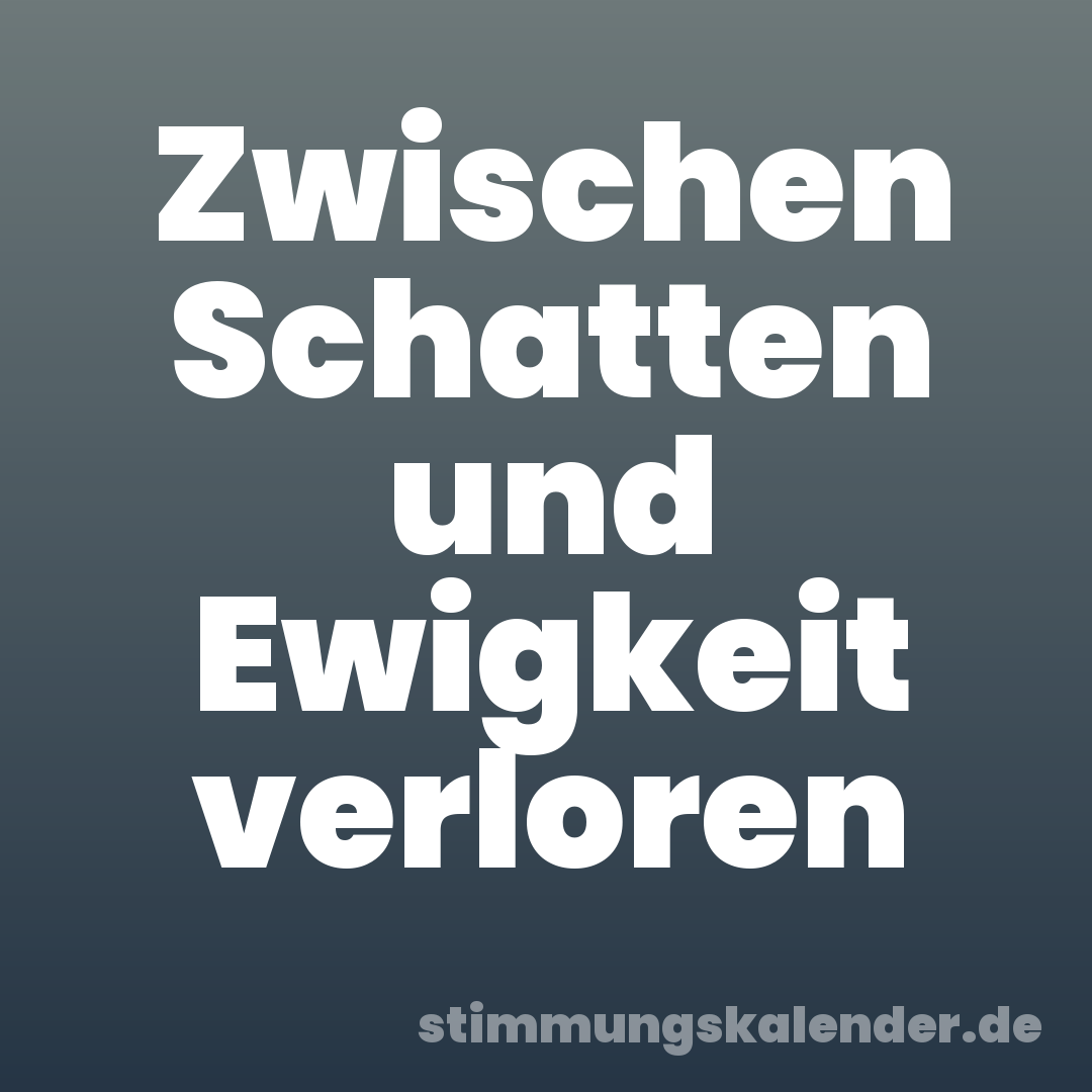 Zwischen Schatten und Ewigkeit verloren