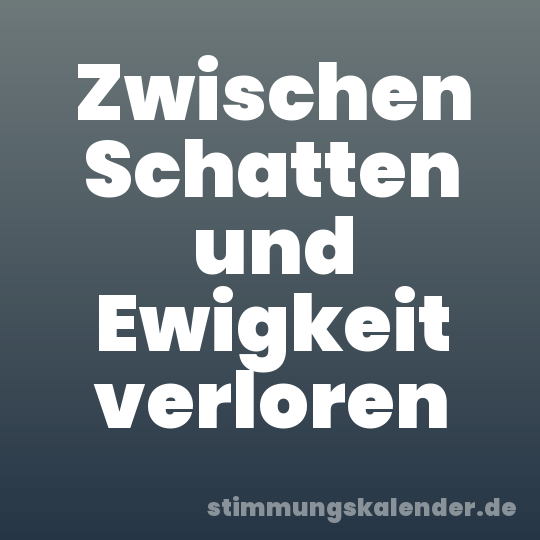 Zwischen Schatten und Ewigkeit verloren