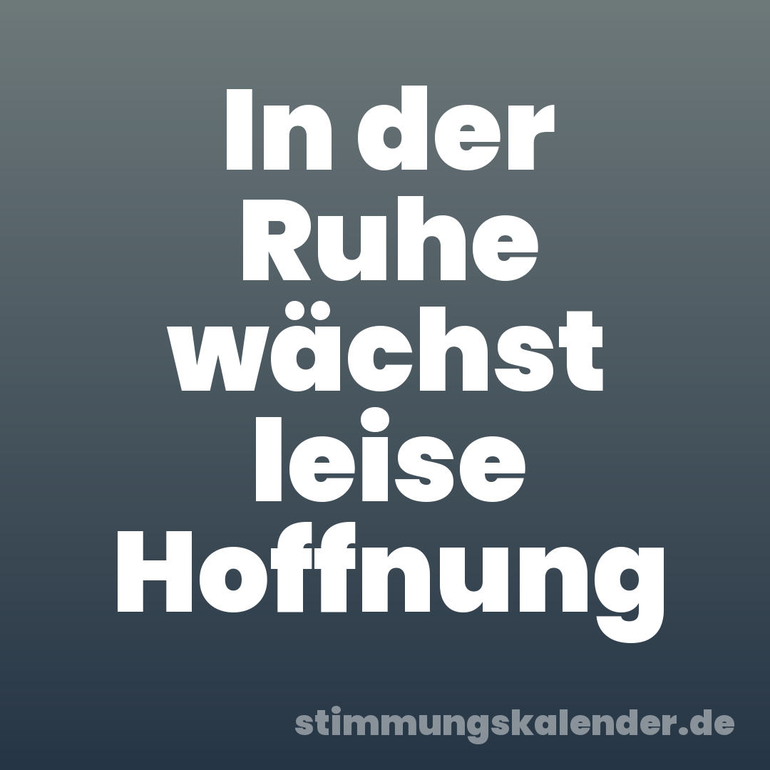 In der Ruhe wächst leise Hoffnung