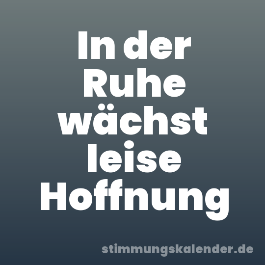 In der Ruhe wächst leise Hoffnung