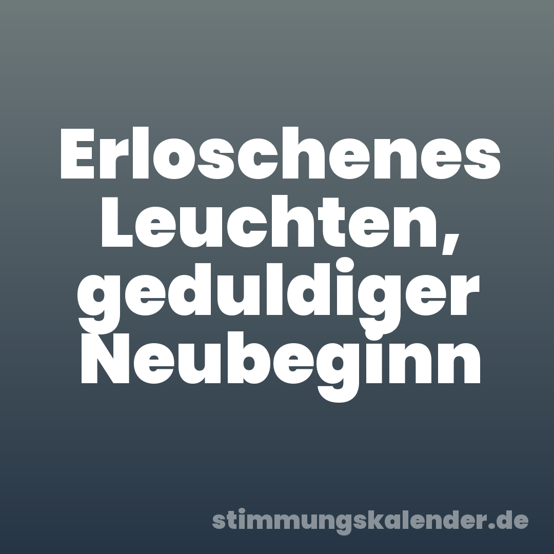 Erloschenes Leuchten, geduldiger Neubeginn