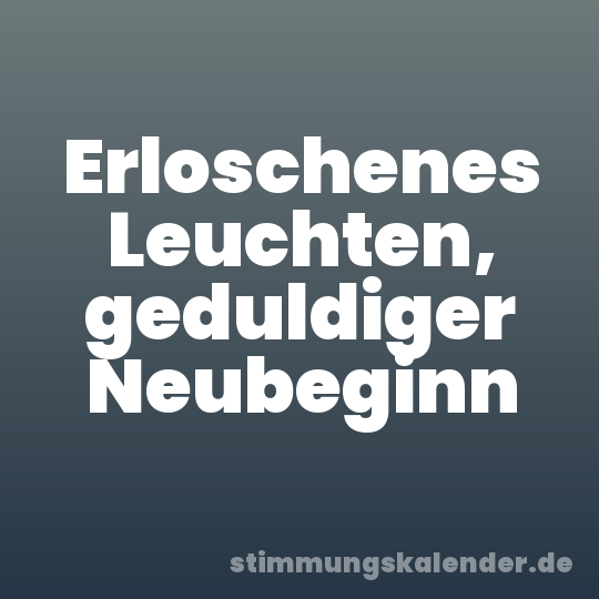 Erloschenes Leuchten, geduldiger Neubeginn