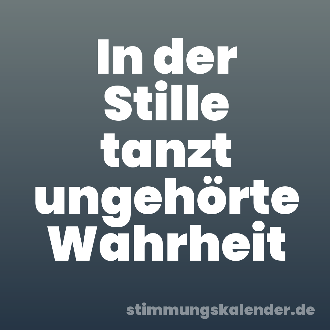 In der Stille tanzt ungehörte Wahrheit