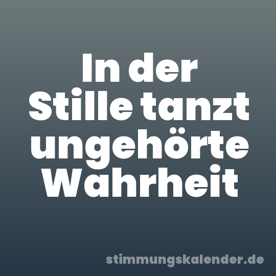 In der Stille tanzt ungehörte Wahrheit