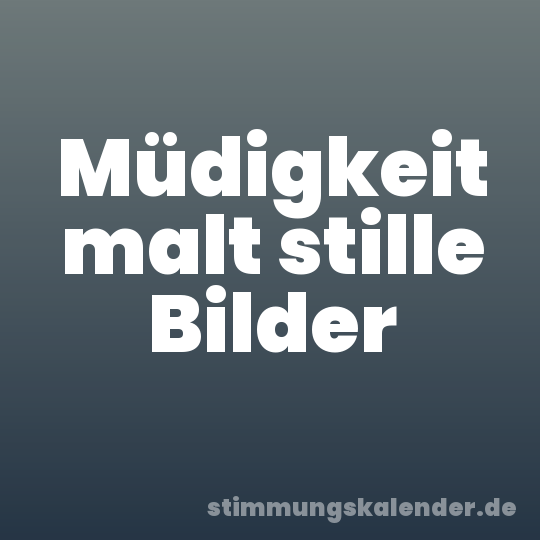 Müdigkeit malt stille Bilder