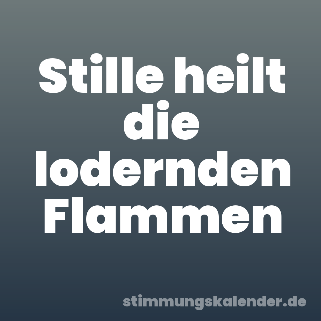 Stille heilt die lodernden Flammen