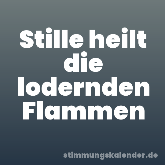 Stille heilt die lodernden Flammen
