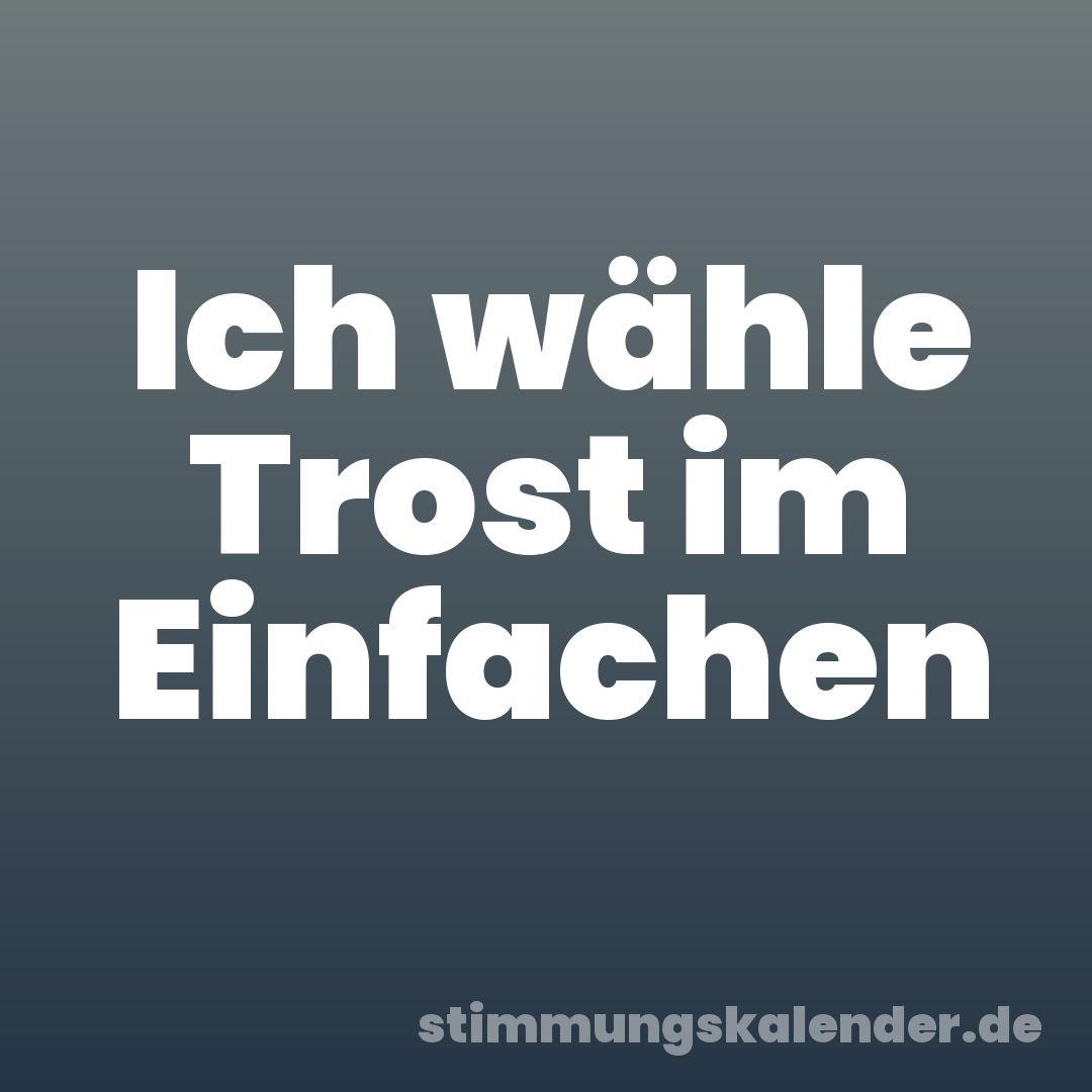 Ich wähle Trost im Einfachen