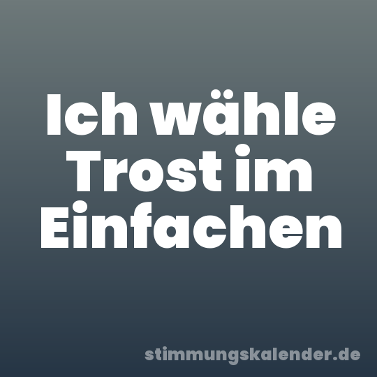 Ich wähle Trost im Einfachen