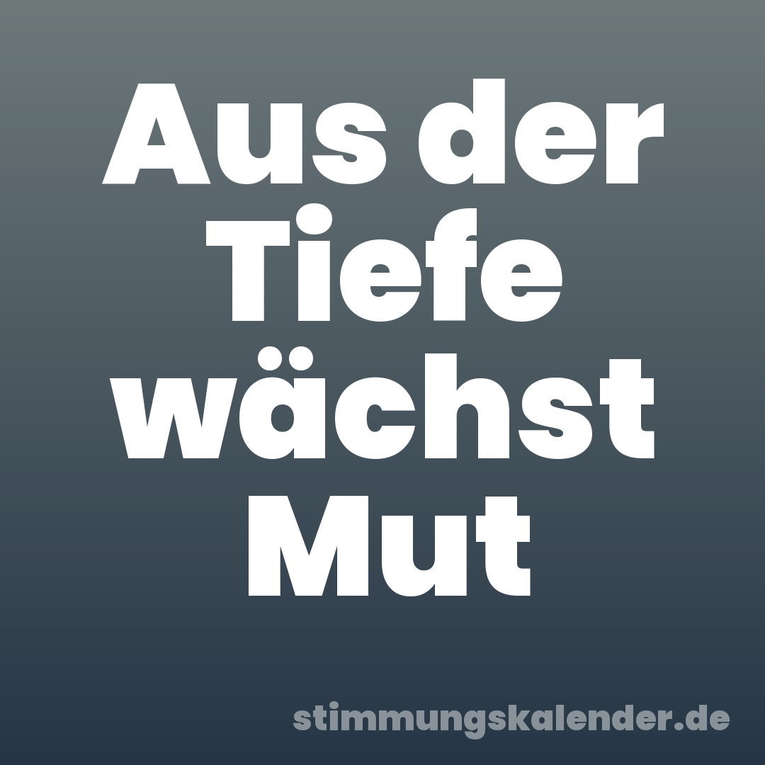 Aus der Tiefe wächst Mut