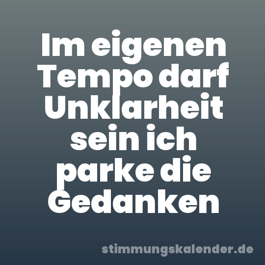 Im eigenen Tempo darf Unklarheit sein ich parke die Gedanken