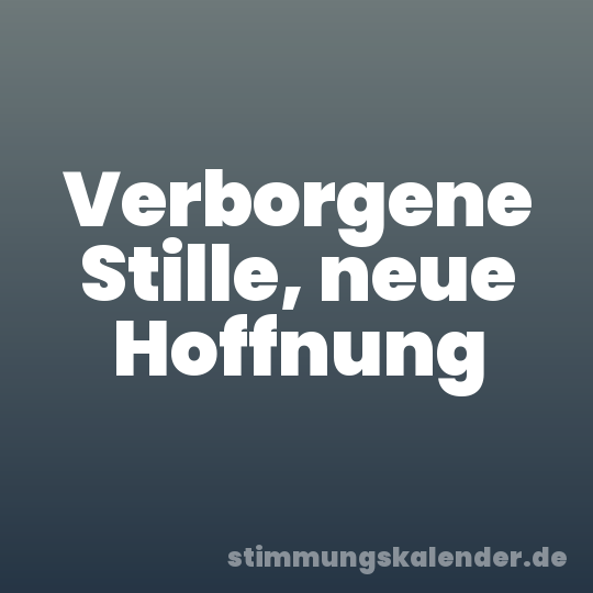 Verborgene Stille, neue Hoffnung