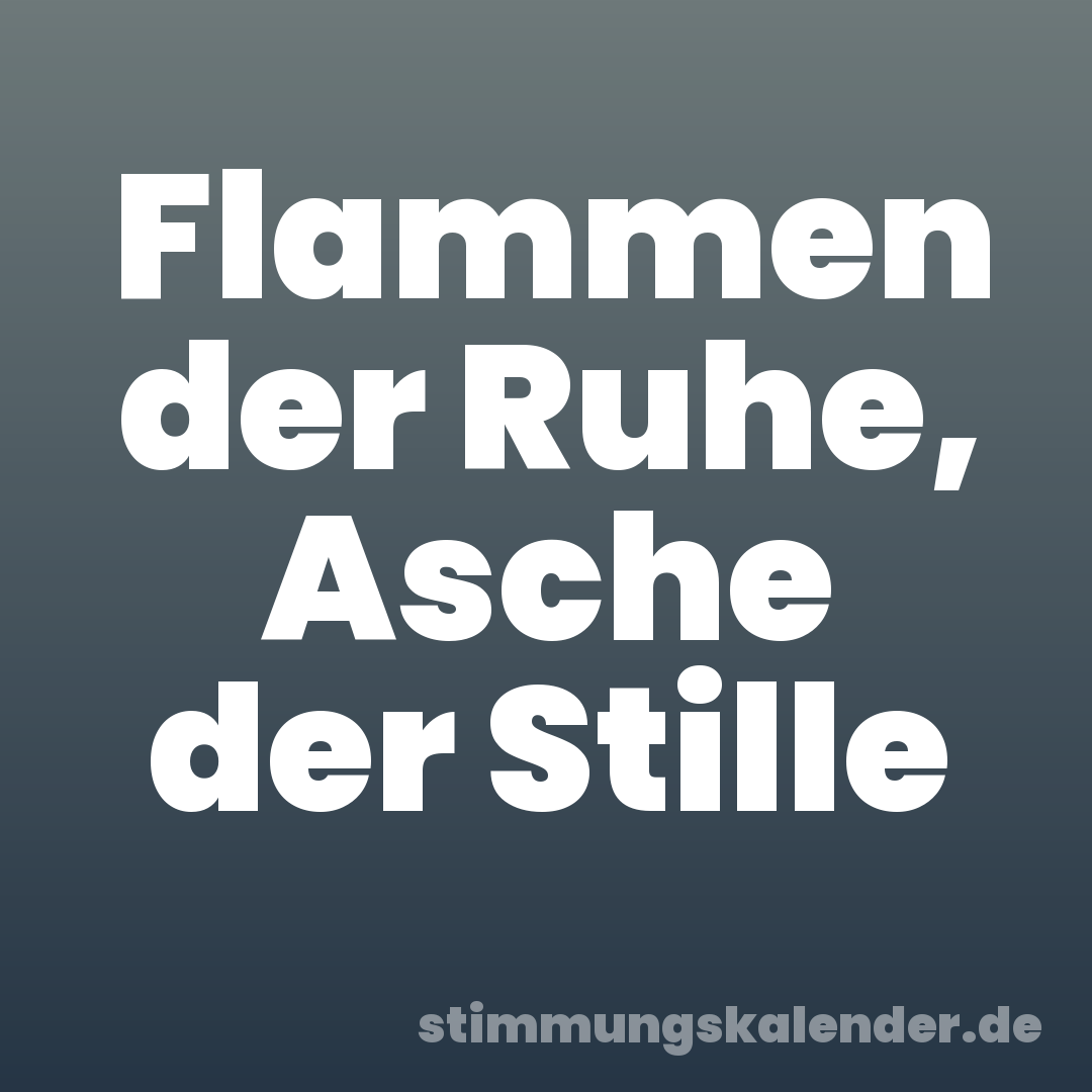 Flammen der Ruhe, Asche der Stille