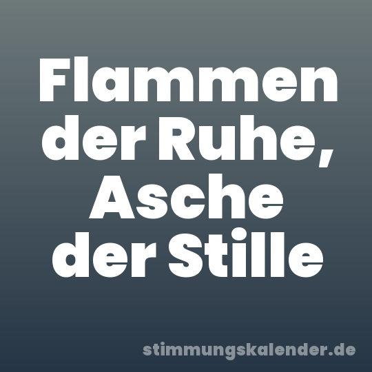 Flammen der Ruhe, Asche der Stille