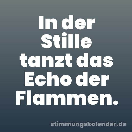 In der Stille tanzt das Echo der Flammen.