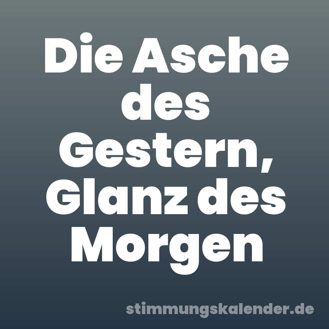 Die Asche des Gestern, Glanz des Morgen