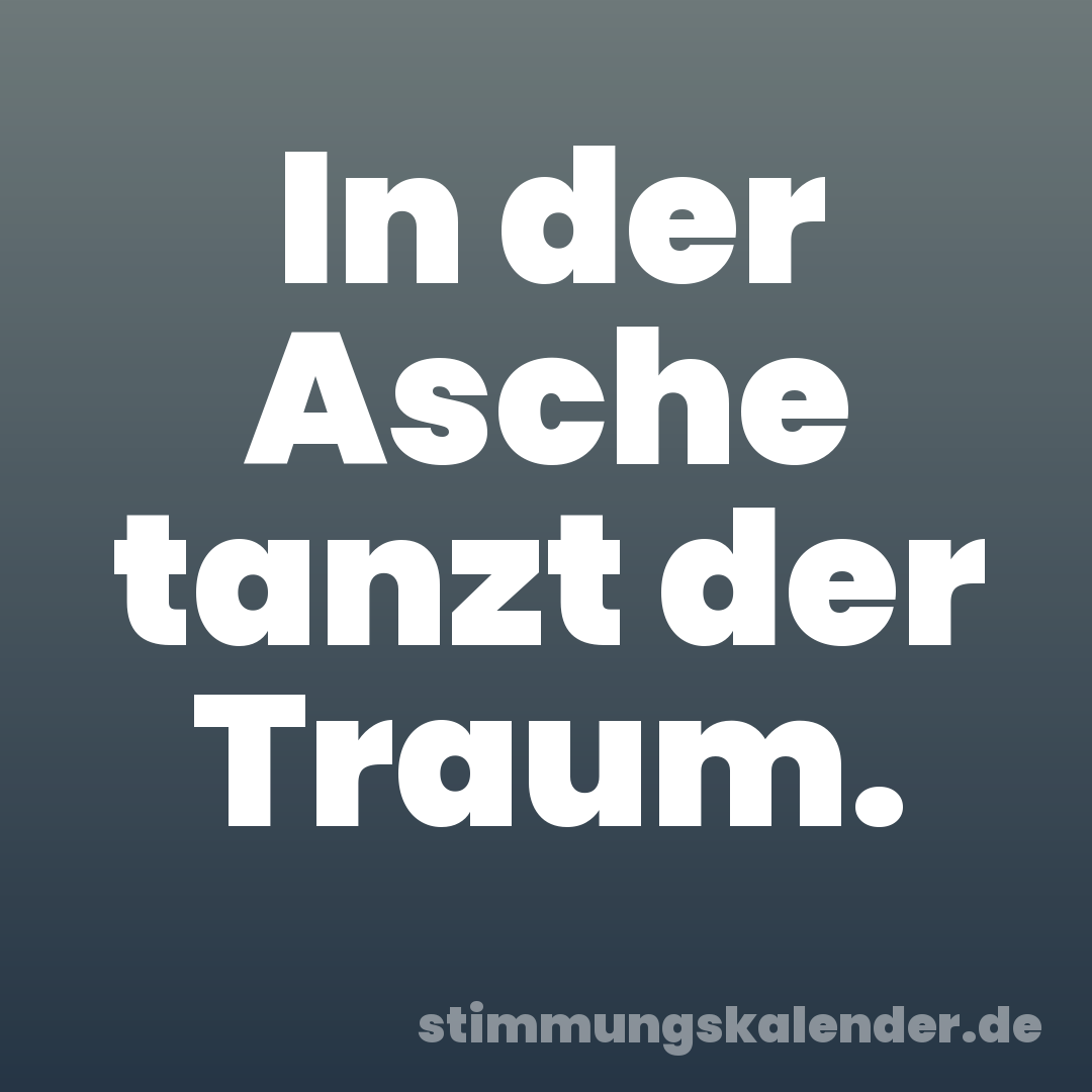 In der Asche tanzt der Traum.