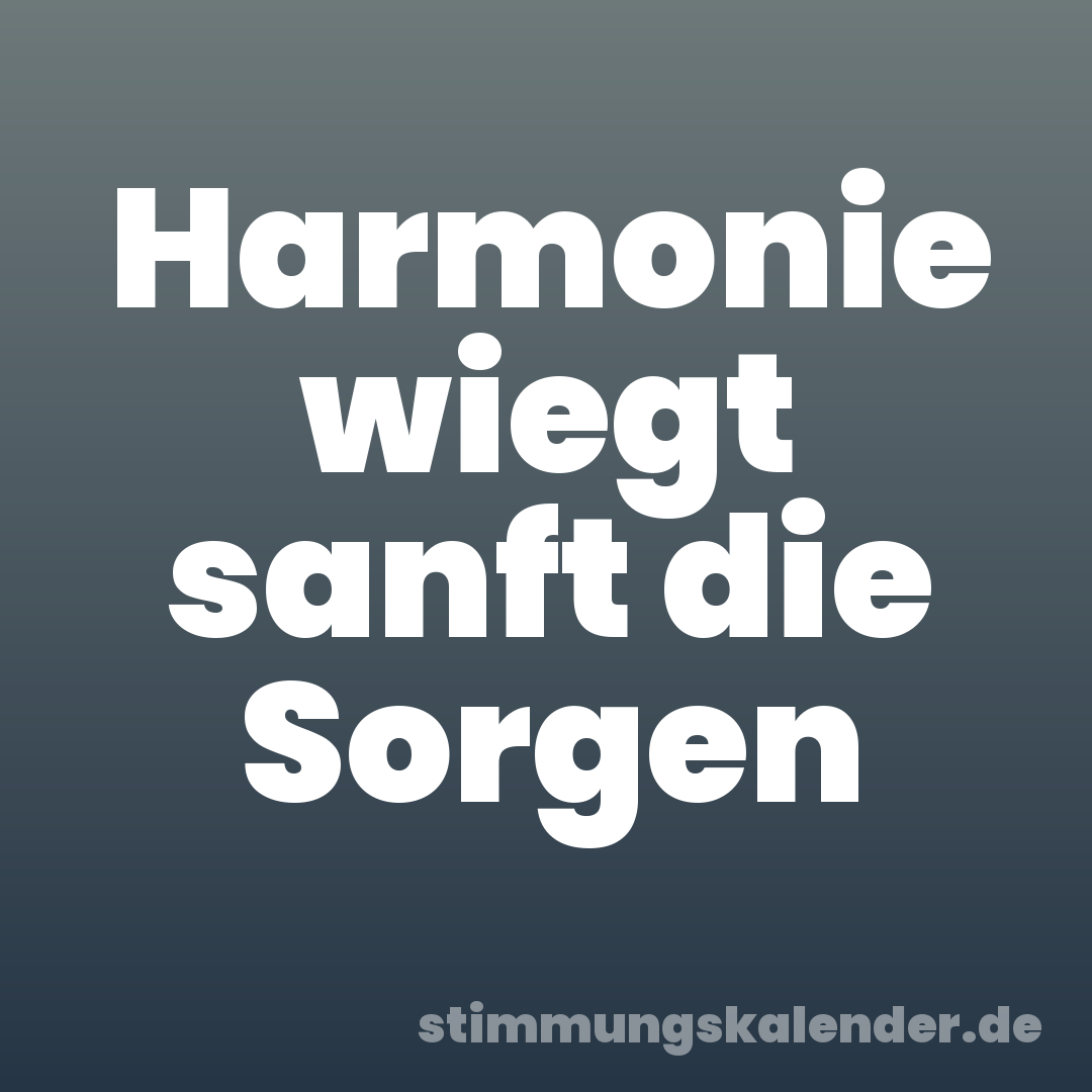 Harmonie wiegt sanft die Sorgen