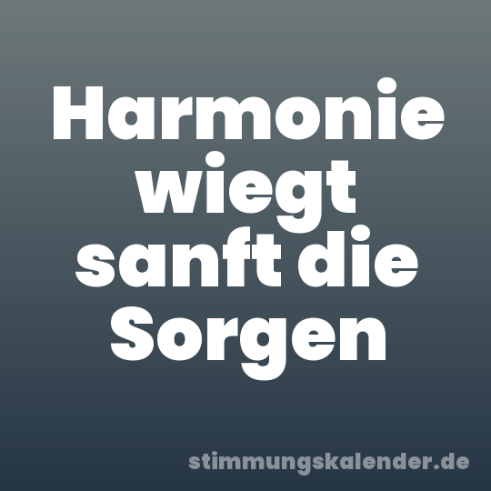 Harmonie wiegt sanft die Sorgen