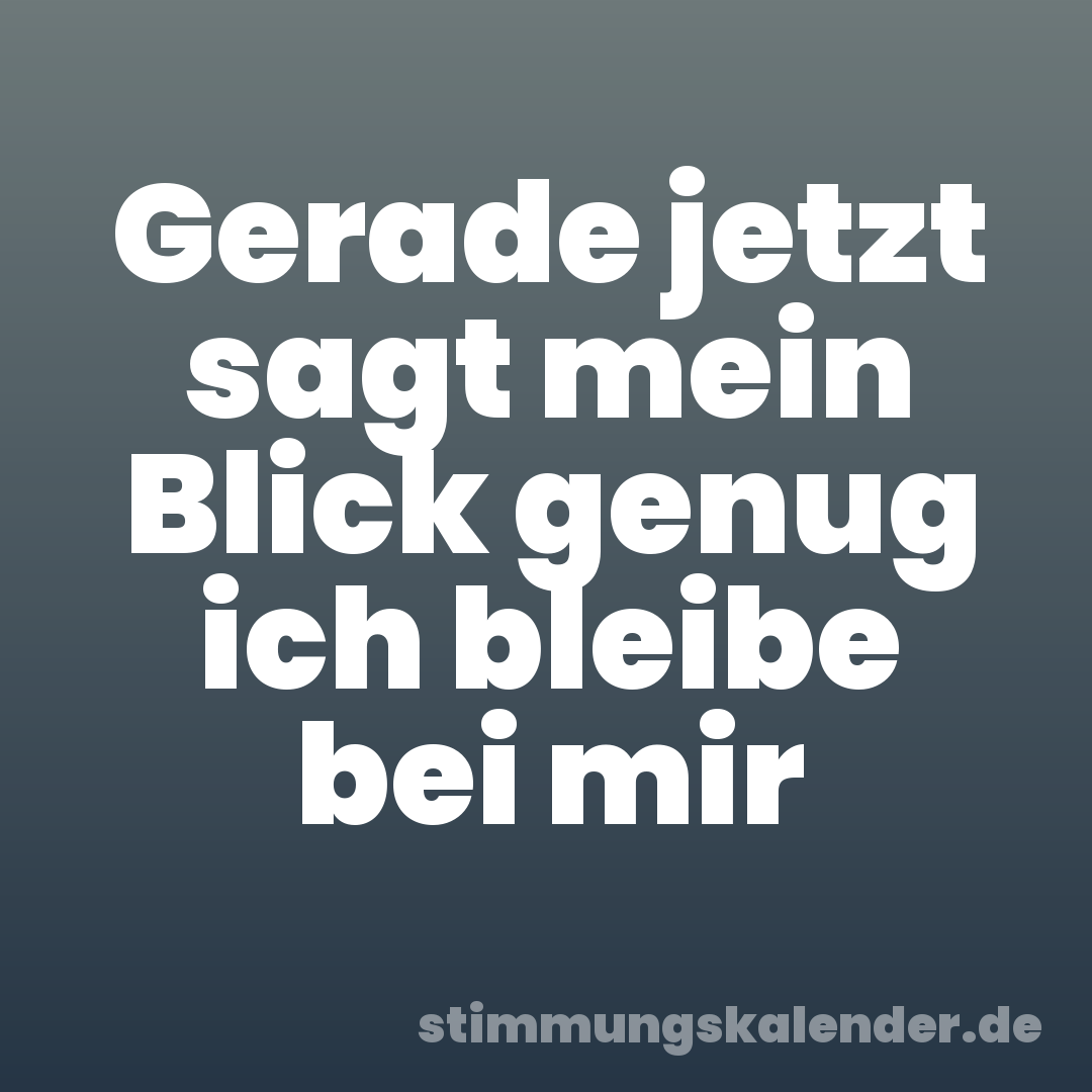 Gerade jetzt sagt mein Blick genug ich bleibe bei mir