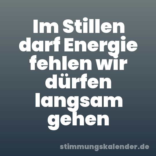 Im Stillen darf Energie fehlen wir dürfen langsam gehen