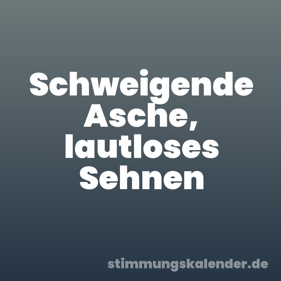 Schweigende Asche, lautloses Sehnen