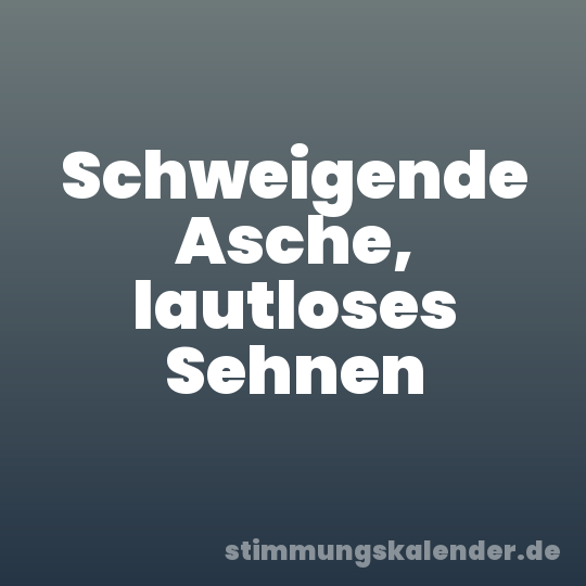 Schweigende Asche, lautloses Sehnen