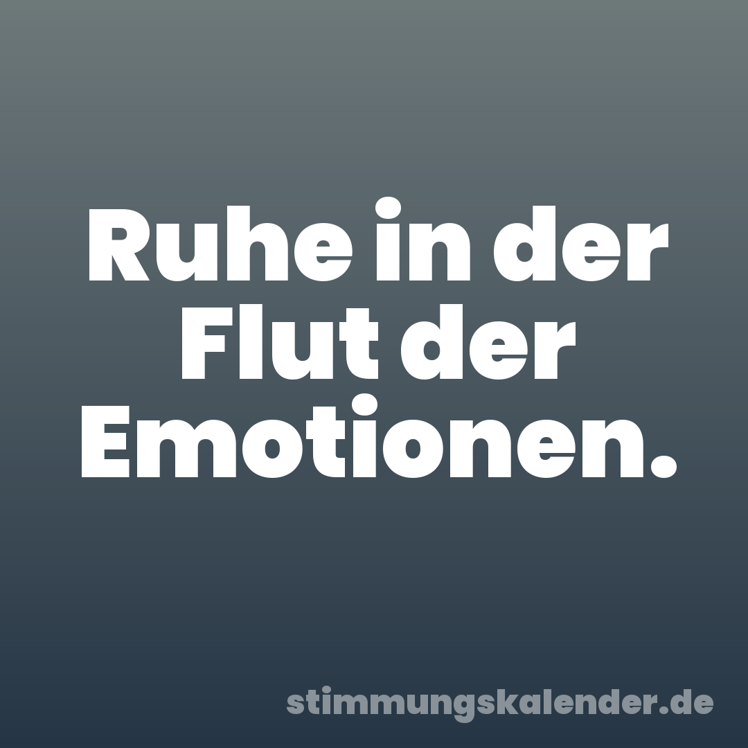 Ruhe in der Flut der Emotionen.